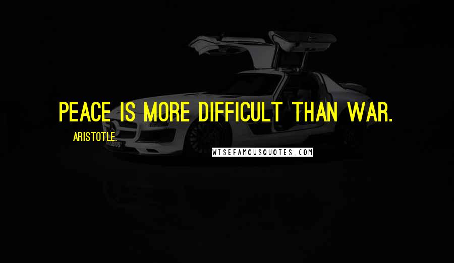 Aristotle. Quotes: Peace is more difficult than war.