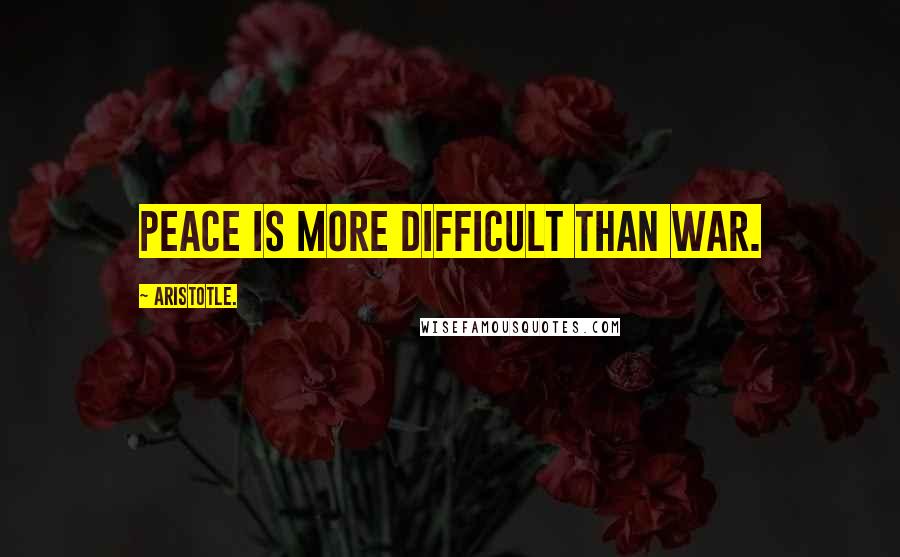 Aristotle. Quotes: Peace is more difficult than war.