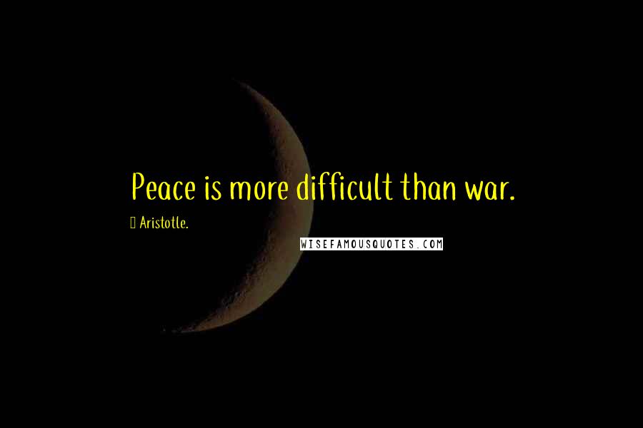 Aristotle. Quotes: Peace is more difficult than war.