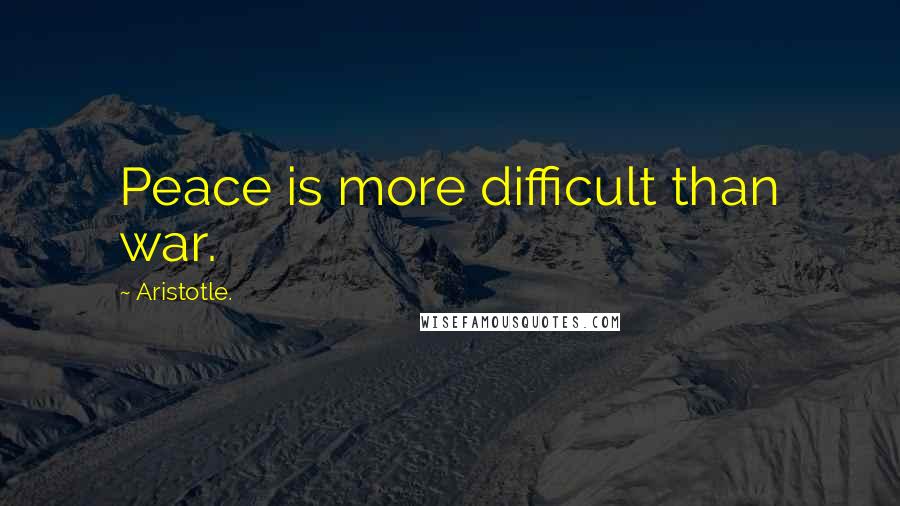 Aristotle. Quotes: Peace is more difficult than war.