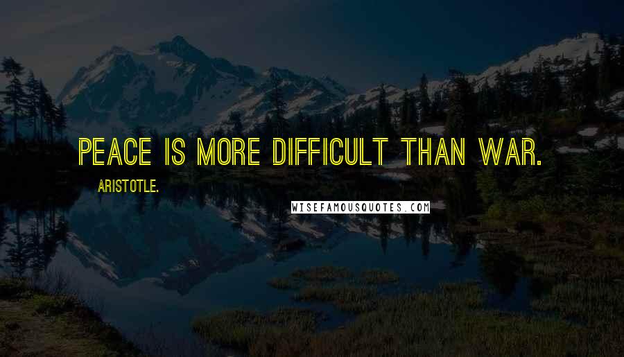 Aristotle. Quotes: Peace is more difficult than war.