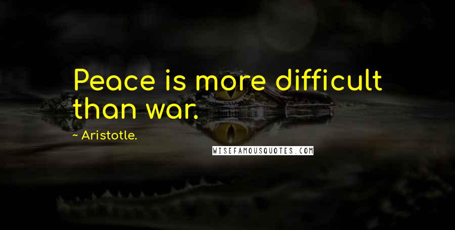 Aristotle. Quotes: Peace is more difficult than war.