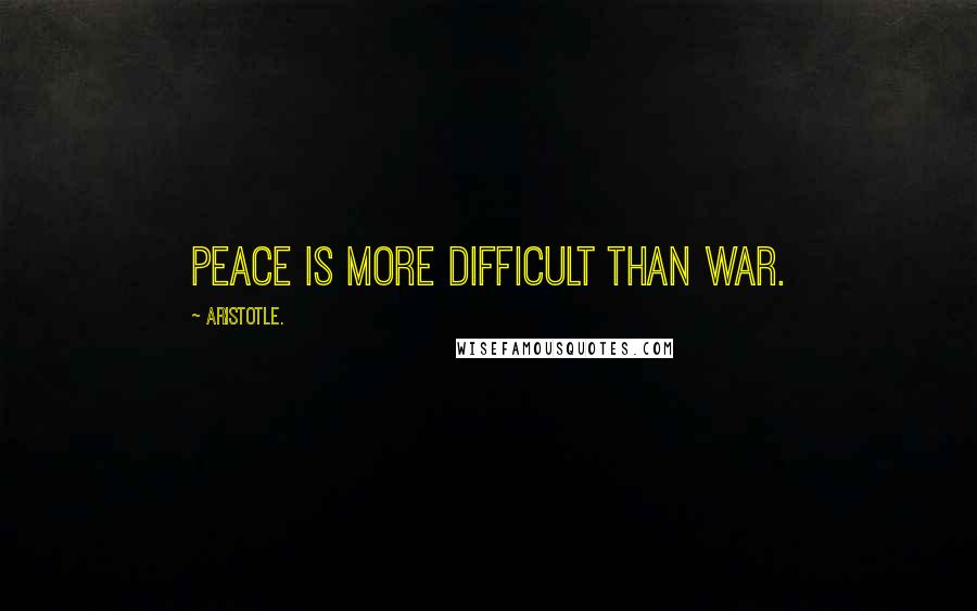 Aristotle. Quotes: Peace is more difficult than war.