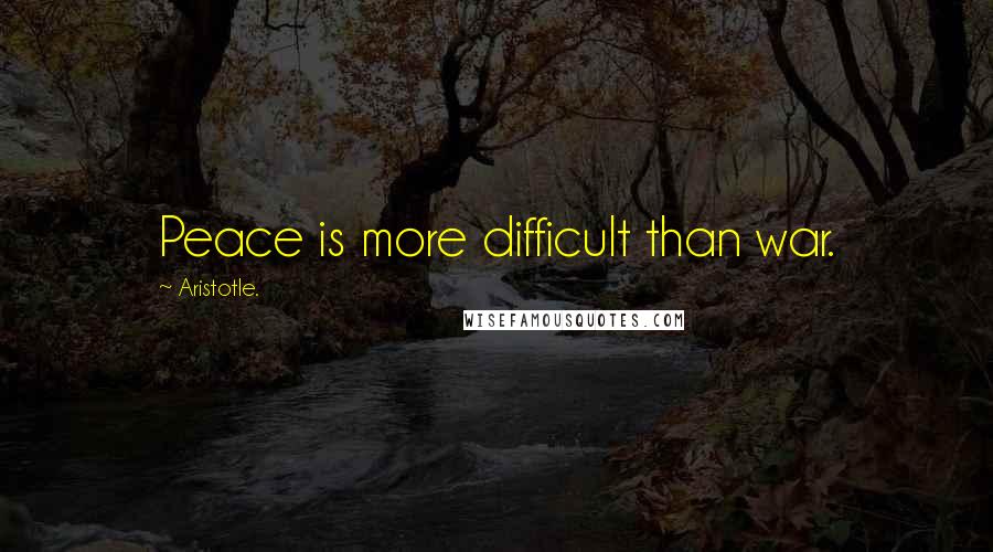 Aristotle. Quotes: Peace is more difficult than war.