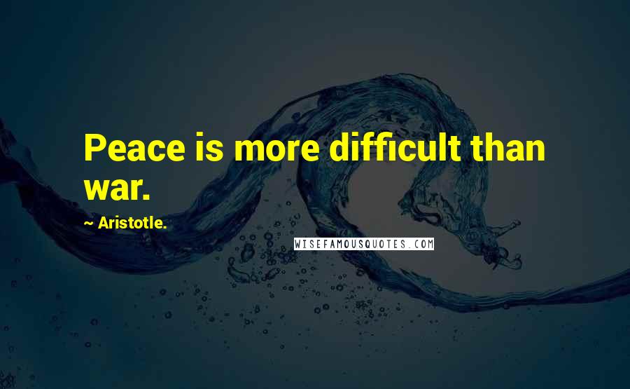 Aristotle. Quotes: Peace is more difficult than war.