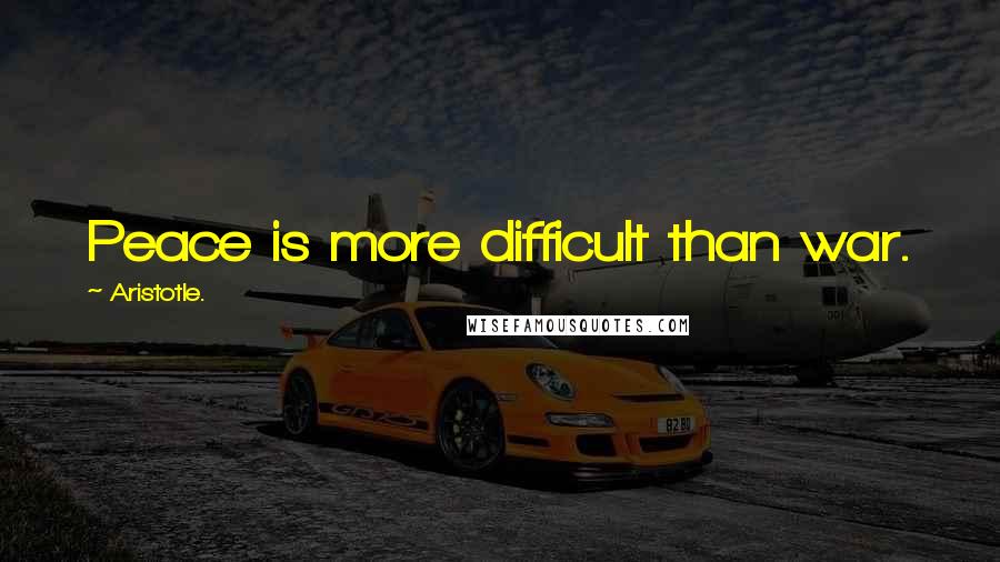 Aristotle. Quotes: Peace is more difficult than war.