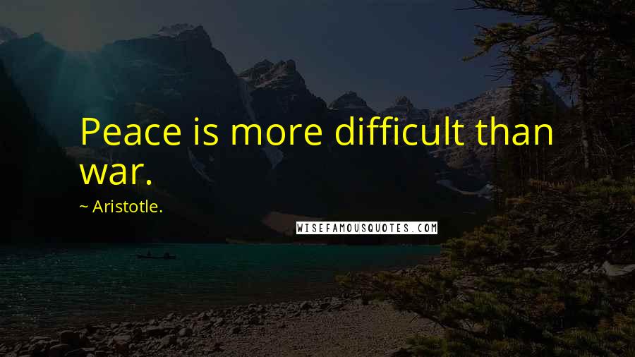 Aristotle. Quotes: Peace is more difficult than war.