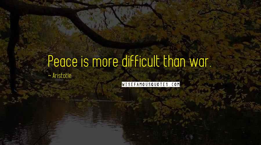 Aristotle. Quotes: Peace is more difficult than war.