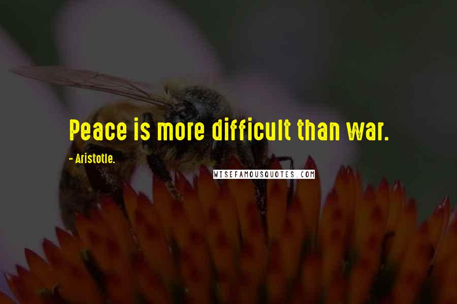 Aristotle. Quotes: Peace is more difficult than war.