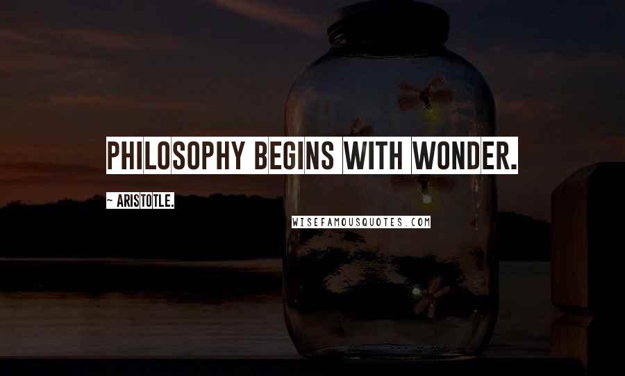 Aristotle. Quotes: Philosophy begins with wonder.