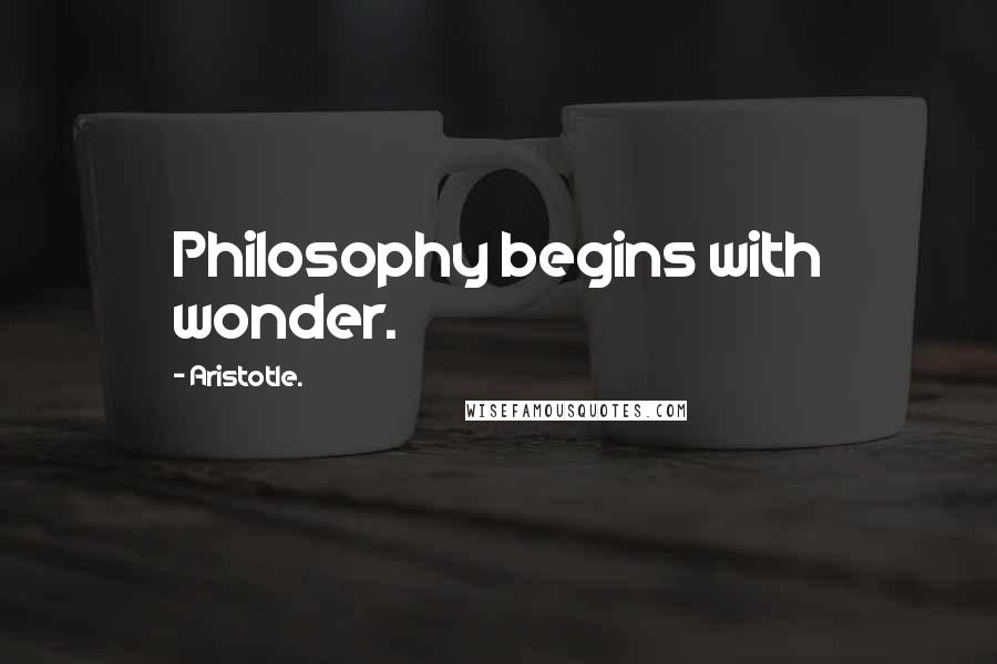 Aristotle. Quotes: Philosophy begins with wonder.