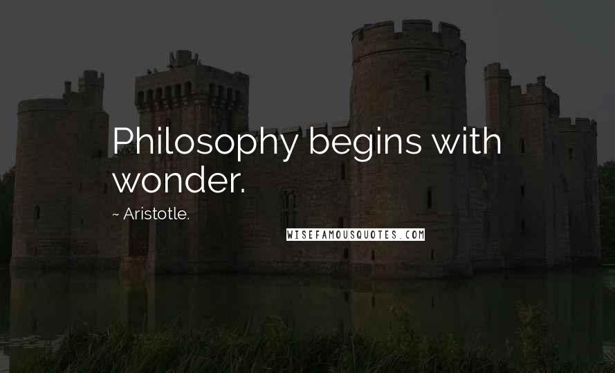 Aristotle. Quotes: Philosophy begins with wonder.