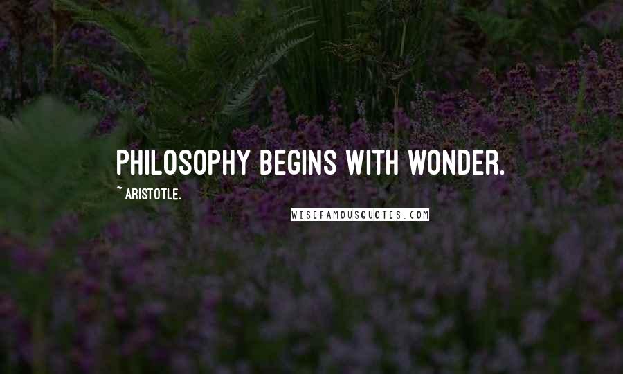 Aristotle. Quotes: Philosophy begins with wonder.