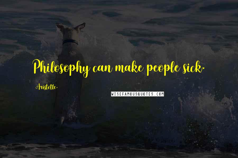 Aristotle. Quotes: Philosophy can make people sick.