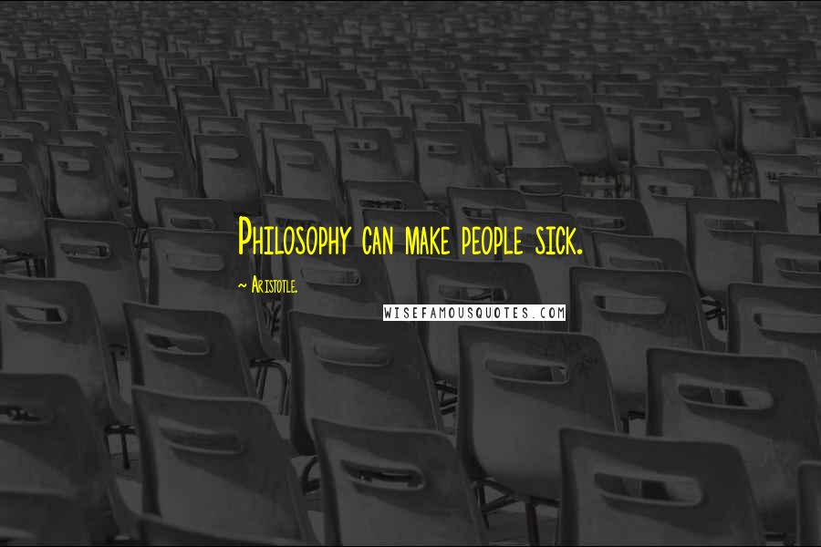 Aristotle. Quotes: Philosophy can make people sick.