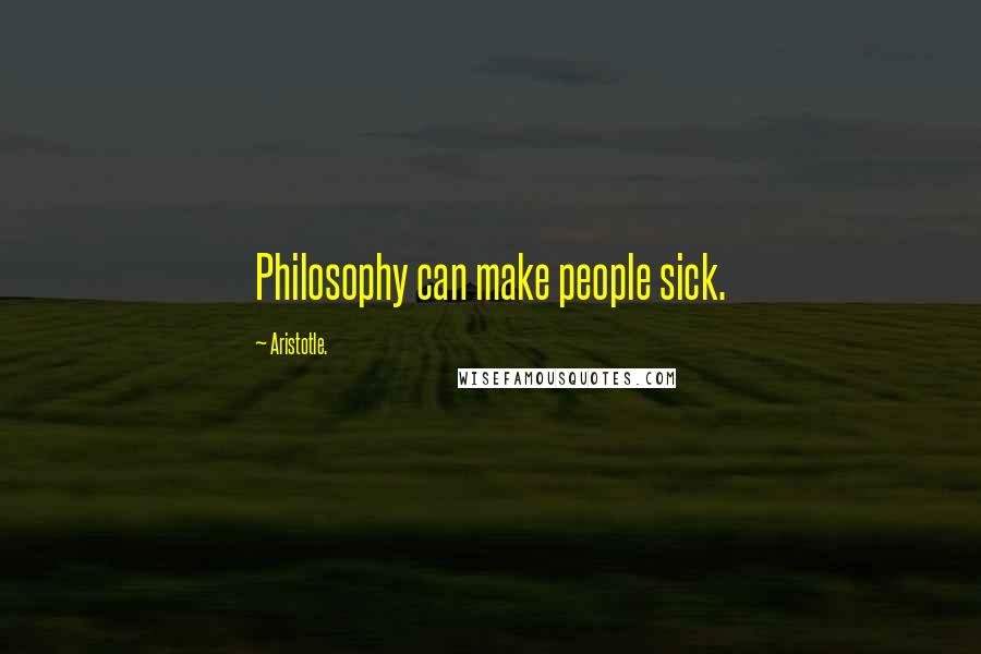 Aristotle. Quotes: Philosophy can make people sick.