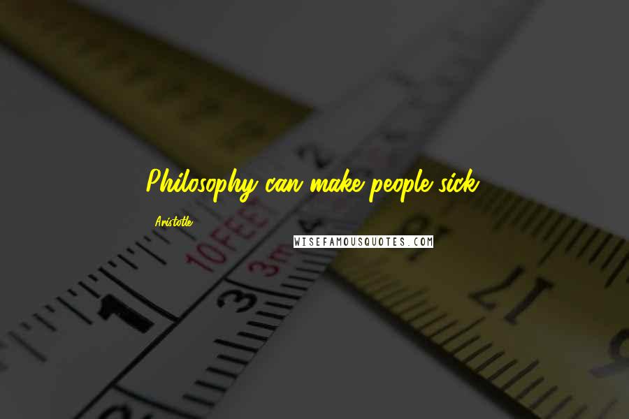 Aristotle. Quotes: Philosophy can make people sick.