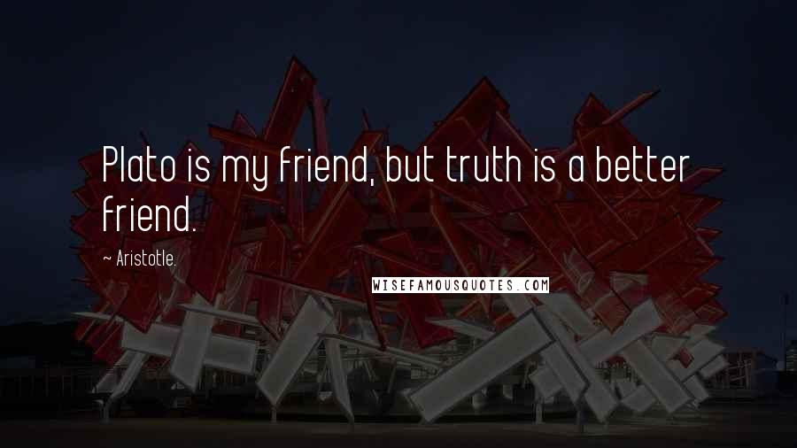 Aristotle. Quotes: Plato is my friend, but truth is a better friend.