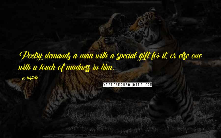 Aristotle. Quotes: Poetry demands a man with a special gift for it, or else one with a touch of madness in him.