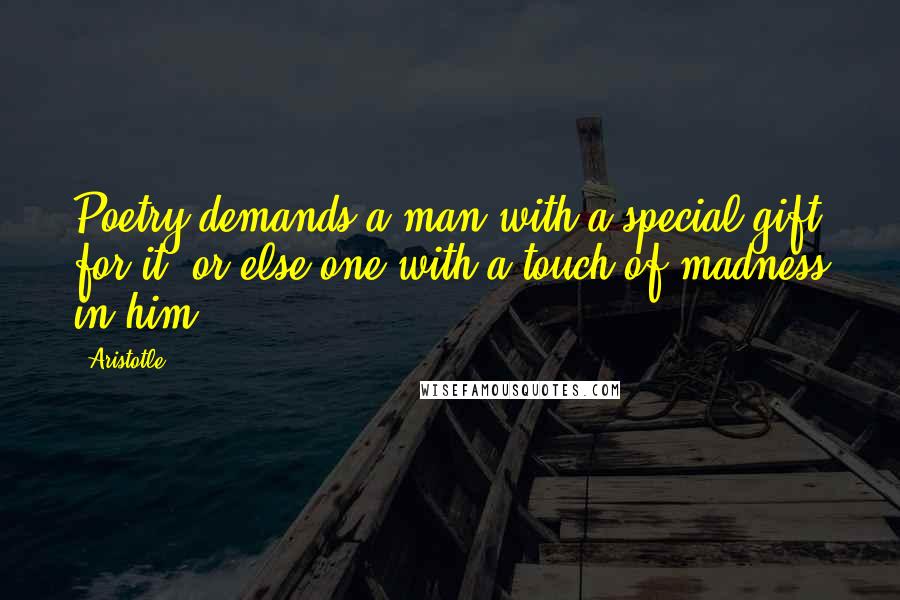 Aristotle. Quotes: Poetry demands a man with a special gift for it, or else one with a touch of madness in him.