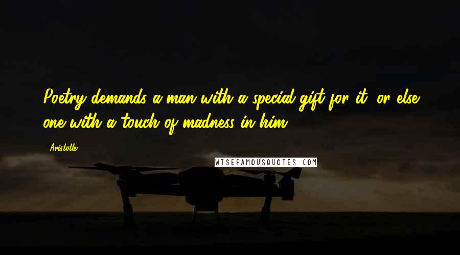 Aristotle. Quotes: Poetry demands a man with a special gift for it, or else one with a touch of madness in him.