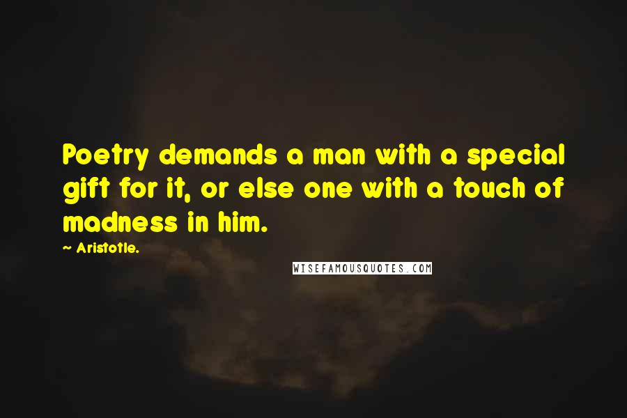 Aristotle. Quotes: Poetry demands a man with a special gift for it, or else one with a touch of madness in him.