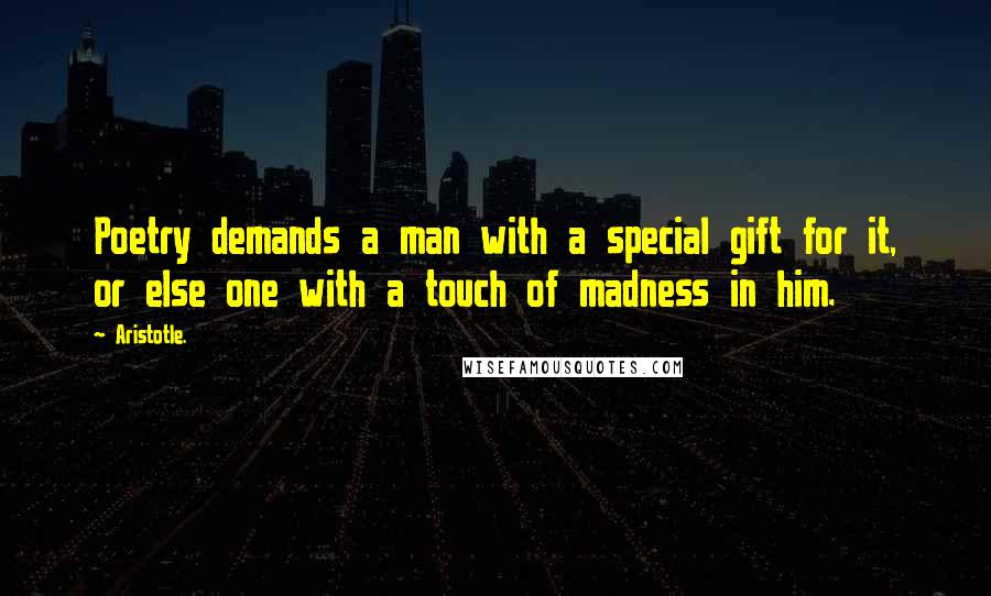 Aristotle. Quotes: Poetry demands a man with a special gift for it, or else one with a touch of madness in him.