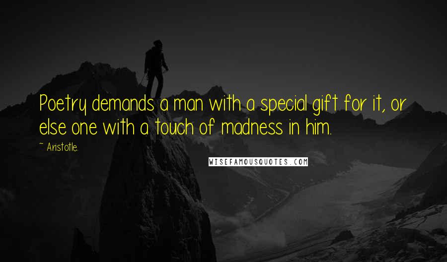 Aristotle. Quotes: Poetry demands a man with a special gift for it, or else one with a touch of madness in him.