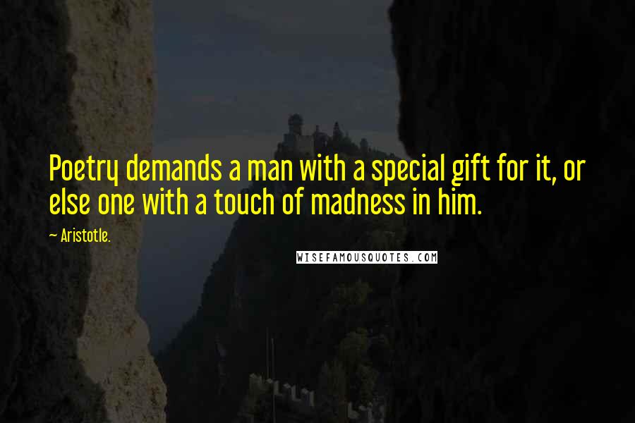 Aristotle. Quotes: Poetry demands a man with a special gift for it, or else one with a touch of madness in him.