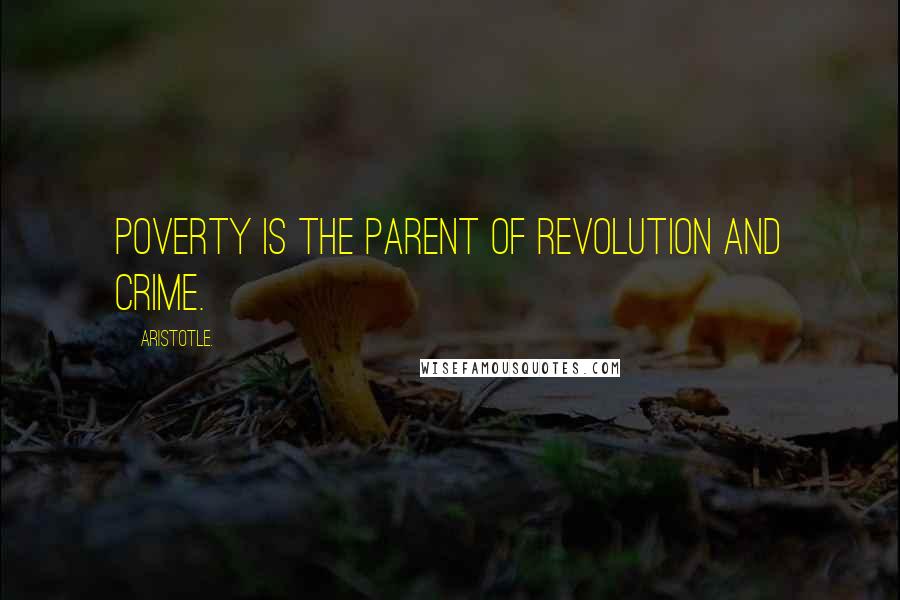 Aristotle. Quotes: Poverty is the parent of revolution and crime.