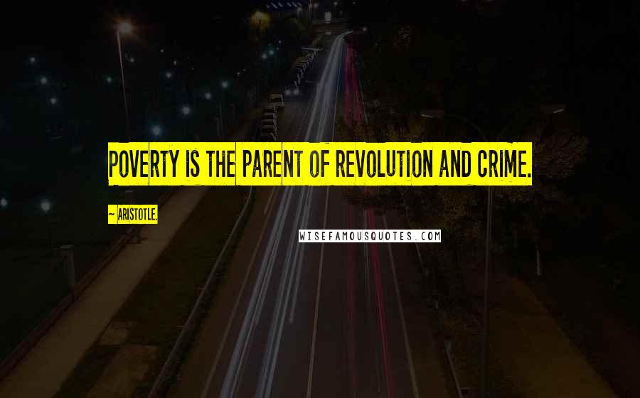Aristotle. Quotes: Poverty is the parent of revolution and crime.