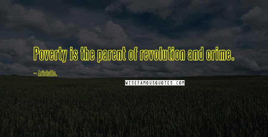 Aristotle. Quotes: Poverty is the parent of revolution and crime.