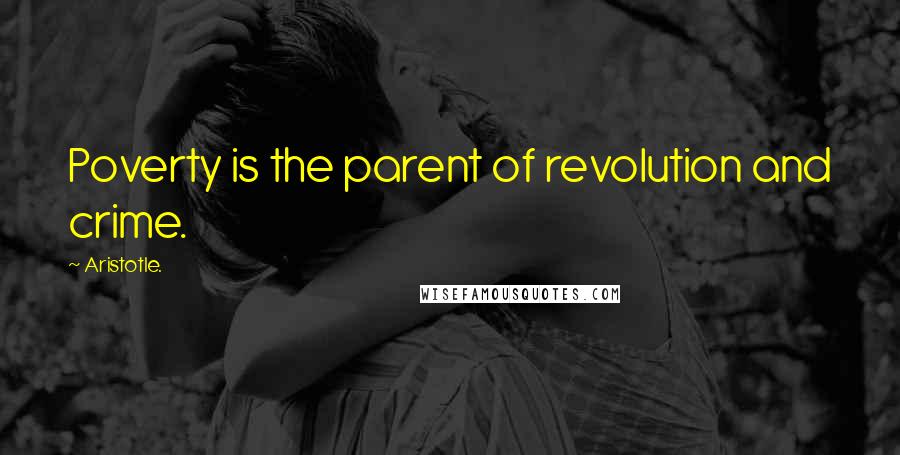 Aristotle. Quotes: Poverty is the parent of revolution and crime.