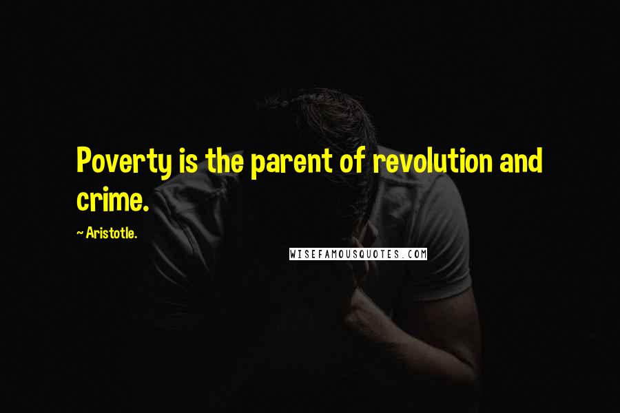 Aristotle. Quotes: Poverty is the parent of revolution and crime.
