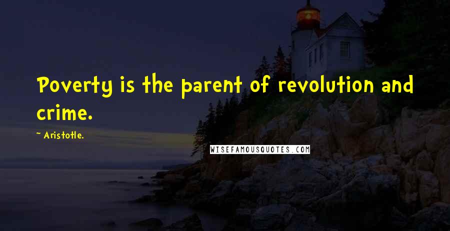 Aristotle. Quotes: Poverty is the parent of revolution and crime.