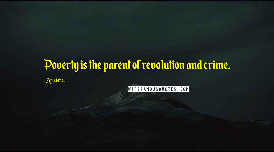 Aristotle. Quotes: Poverty is the parent of revolution and crime.