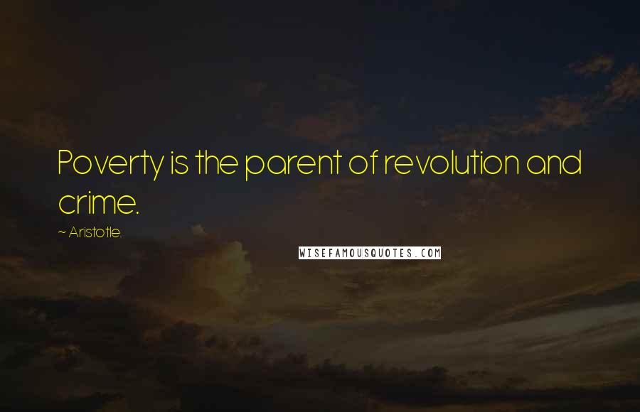Aristotle. Quotes: Poverty is the parent of revolution and crime.