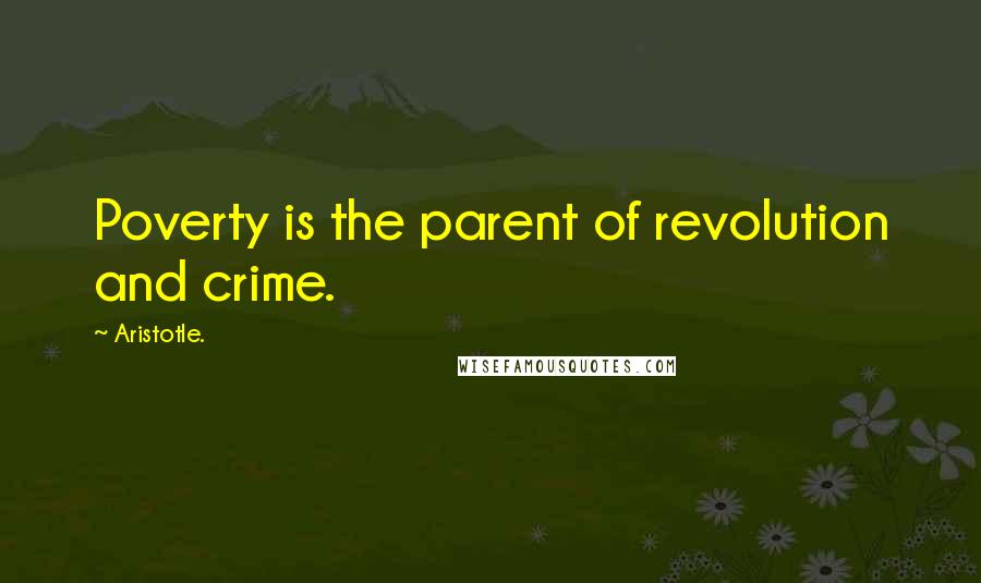 Aristotle. Quotes: Poverty is the parent of revolution and crime.
