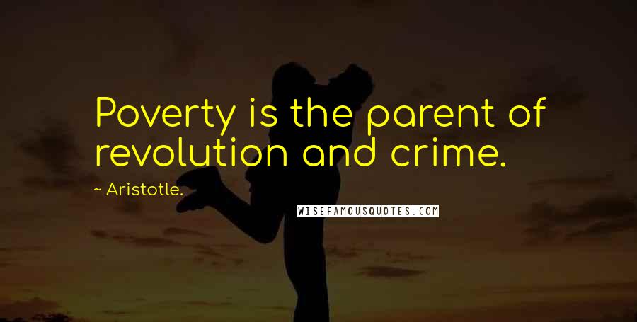 Aristotle. Quotes: Poverty is the parent of revolution and crime.
