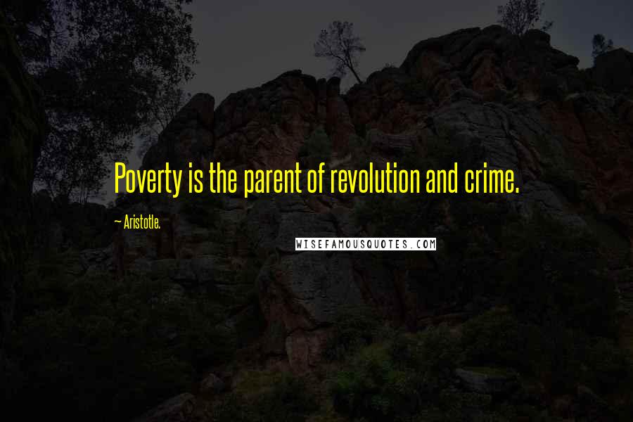Aristotle. Quotes: Poverty is the parent of revolution and crime.