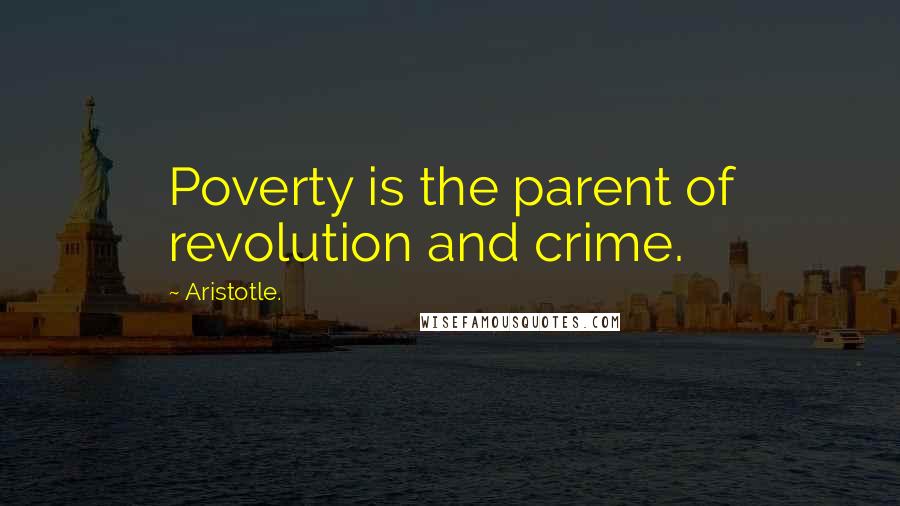 Aristotle. Quotes: Poverty is the parent of revolution and crime.