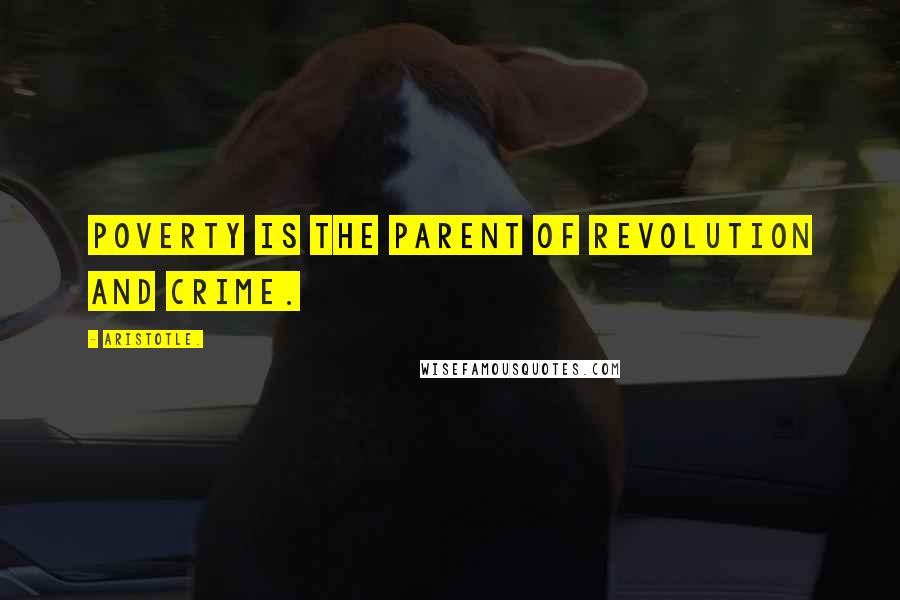Aristotle. Quotes: Poverty is the parent of revolution and crime.