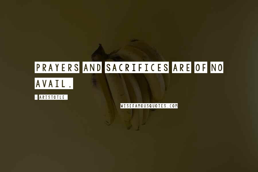 Aristotle. Quotes: Prayers and sacrifices are of no avail.