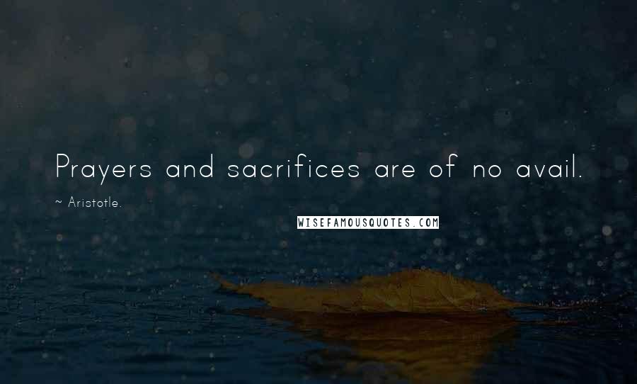 Aristotle. Quotes: Prayers and sacrifices are of no avail.