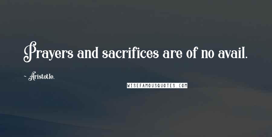 Aristotle. Quotes: Prayers and sacrifices are of no avail.