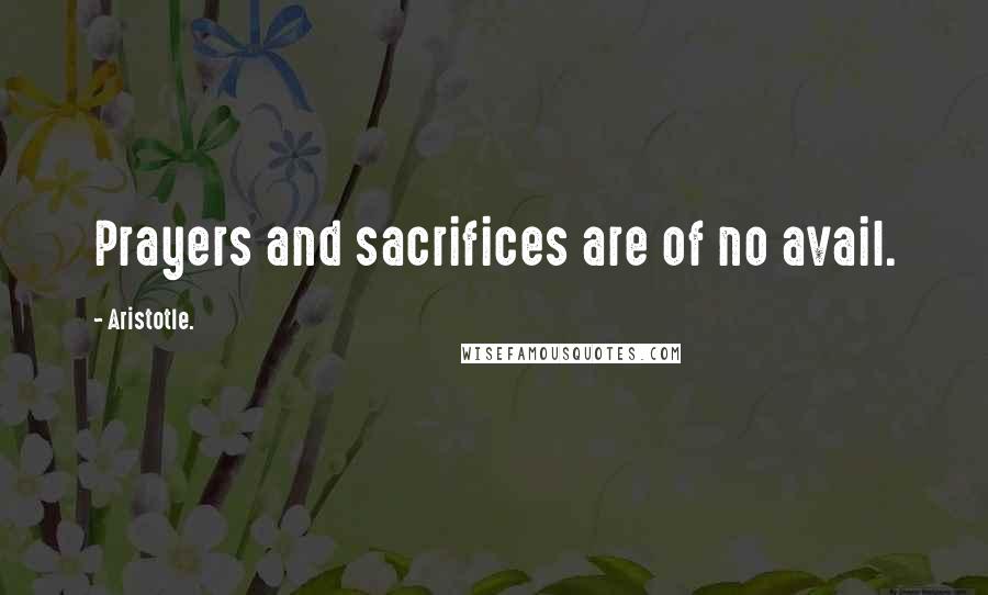 Aristotle. Quotes: Prayers and sacrifices are of no avail.