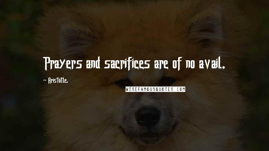 Aristotle. Quotes: Prayers and sacrifices are of no avail.