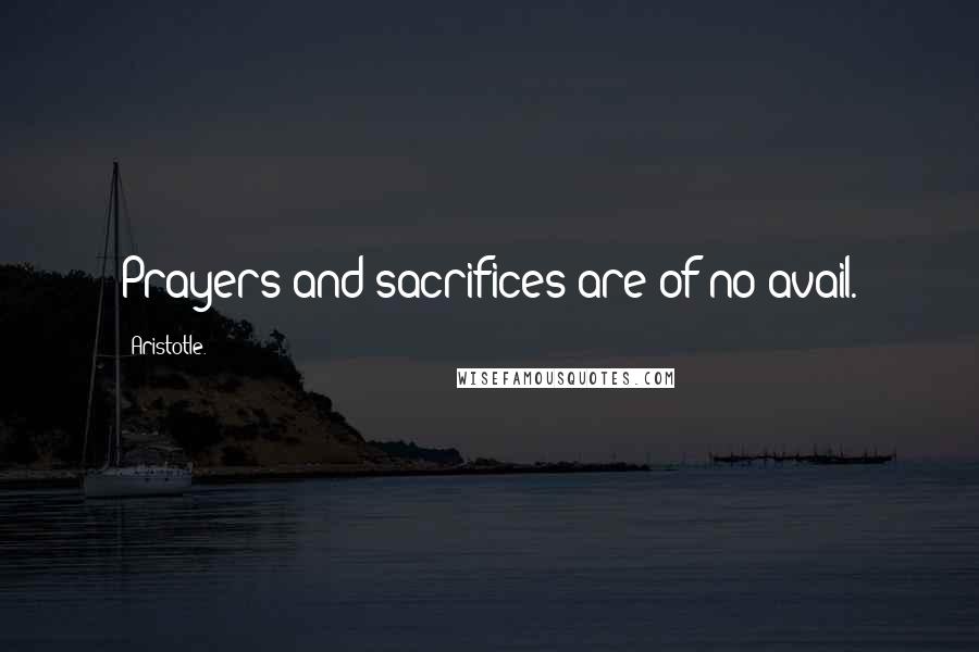 Aristotle. Quotes: Prayers and sacrifices are of no avail.