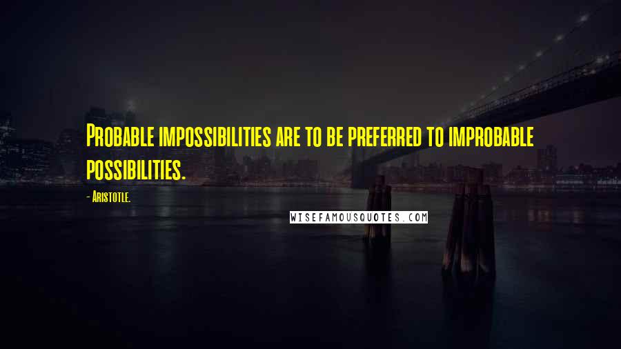 Aristotle. Quotes: Probable impossibilities are to be preferred to improbable possibilities.