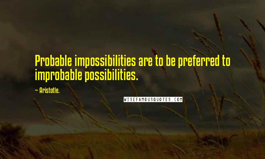 Aristotle. Quotes: Probable impossibilities are to be preferred to improbable possibilities.